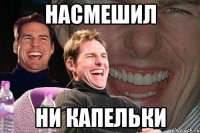 насмешил ни капельки