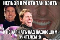 нельзя просто так взять и не заржать над падающим учителем :d