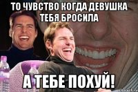 то чувство когда девушка тебя бросила а тебе похуй!