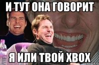 и тут она говорит я или твой xbox