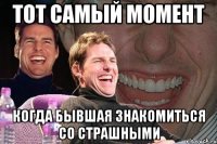 тот самый момент когда бывшая знакомиться со страшными