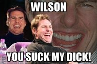 wilson you suck my dick!