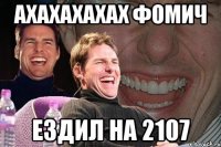 ахахахахах фомич ездил на 2107