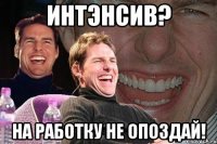 интэнсив? на работку не опоздай!