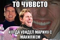 то чуввсто когда увидел марину с макияжем