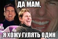 да мам, я хожу гулять один