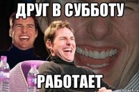 друг в субботу работает