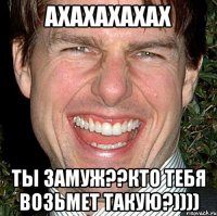 ахахахахах ты замуж??кто тебя возьмет такую?))))