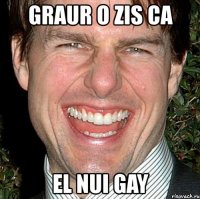 graur o zis ca el nui gay