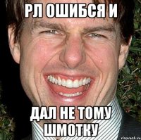 рл ошибся и дал не тому шмотку