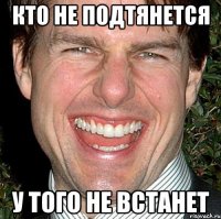 кто не подтянется у того не встанет