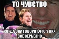 то чувство когда она говорит,что у них всё серьёзно