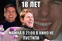 18 лет мамка в 21:00 в кино не пустила