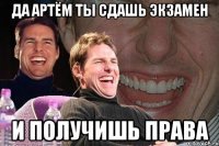 да артём ты сдашь экзамен и получишь права