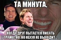 та минута, когда друг пытается писать грамотно, но нехуя не выходит...