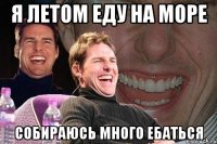 я летом еду на море собираюсь много ебаться