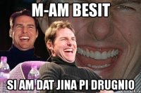 m-am besit si am dat jina pi drugnio