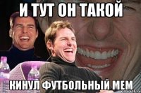 и тут он такой кинул футбольный мем