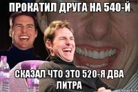 прокатил друга на 540-й сказал что это 520-я два литра