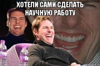 хотели сами сделать научную работу 