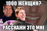 1000 женщин? расскажи это мне