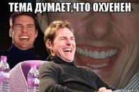 тема думает,что охуенен 