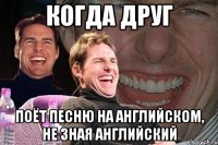 когда друг поёт песню на английском, не зная английский