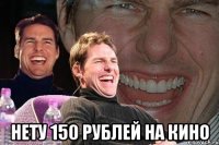  нету 150 рублей на кино