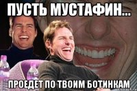 пусть мустафин... проедет по твоим ботинкам