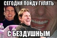 сегодня пойду гулять с бездушным