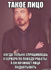 такое лицо когда только спрашиваешь у сервера по поводу работы, а он начинает яйца подкатывать