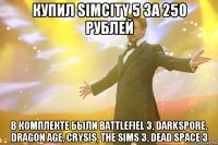 купил simcity 5 за 250 рублей в комплекте были battlefiel 3, darkspore, dragon age, crysis, the sims 3, dead space 3