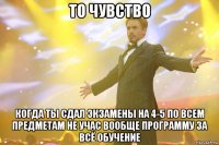 то чувство когда ты сдал экзамены на 4-5 по всем предметам не учас вообще программу за всё обучение