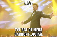 дед, тут все от меня зависит...флай.