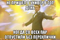 не пришел в универ в тот день когда со всех пар отпустили без переклички