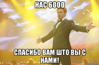 нас 6000 спасибо вам што вы с нами!