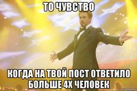 то чувство когда на твой пост ответило больше 4х человек