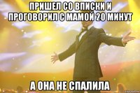 пришел со вписки и проговорил с мамой 20 минут а она не спалила