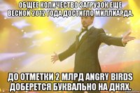 общее количество загрузок еще весной 2012 года достигло миллиарда. до отметки 2 млрд angry birds доберется буквально на днях.