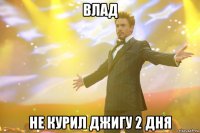 влад не курил джигу 2 дня