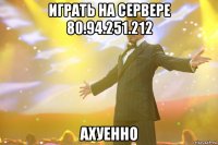 играть на сервере 80.94.251.212 ахуенно