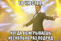 то чувство, когда выигрываешь несколько раз подряд