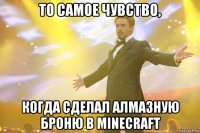 то самое чувство, когда сделал алмазную броню в minecraft