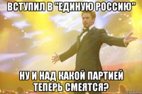 вступил в "единую россию" ну и над какой партией теперь смеятся?