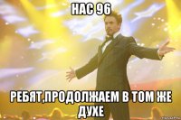 нас 96 ребят,продолжаем в том же духе