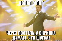 попал в пит через постель, а скрипка думает, что шутка!