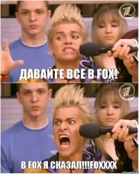 ДАВАЙТЕ ВСЕ В FOX! В FOX я СКАЗАЛ!!!FOXXXX