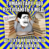 гуманітарії, що вступають у мед - це ті,хто не шукають легких шляхів