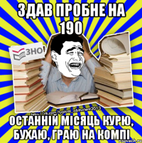 здав пробне на 190 останній місяць курю, бухаю, граю на компі