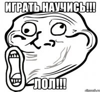 играть научись!!! лол!!!